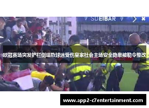 欧冠赛场突发护栏倒塌致球迷受伤皇家社会主场安全隐患被勒令整改